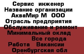 Сервис -инженер › Название организации ­ АкваМир-М, ООО › Отрасль предприятия ­ Обслуживание и ремонт › Минимальный оклад ­ 60 000 - Все города Работа » Вакансии   . Оренбургская обл.,Медногорск г.